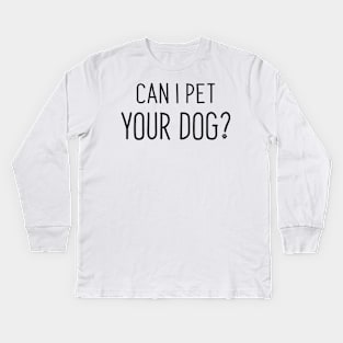 Can I Pet Your Dog? Kids Long Sleeve T-Shirt